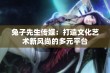 兔子先生传媒：打造文化艺术新风尚的多元平台