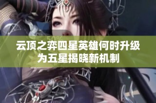 云顶之弈四星英雄何时升级为五星揭晓新机制