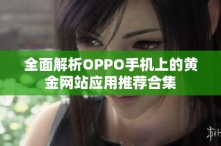 全面解析OPPO手机上的黄金网站应用推荐合集