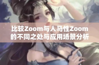 比较Zoom与人马性Zoom的不同之处与应用场景分析