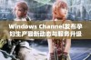 Windows Channel发布孕妇生产最新动态与服务升级指南