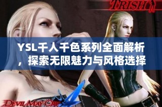 YSL千人千色系列全面解析，探索无限魅力与风格选择