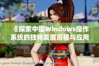 《探索中国Windows操作系统的独特发展历程与应用场景》