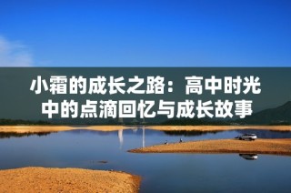 小霜的成长之路：高中时光中的点滴回忆与成长故事