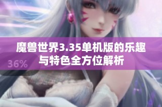 魔兽世界3.35单机版的乐趣与特色全方位解析