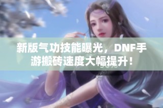 新版气功技能曝光，DNF手游搬砖速度大幅提升！