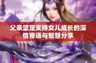 父亲坚定支持女儿成长的深情寄语与智慧分享