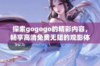 探索gogogo的精彩内容，畅享高清免费无阻的观影体验