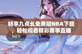 畅享九点幺免费版NBA下载，轻松观看精彩赛事直播