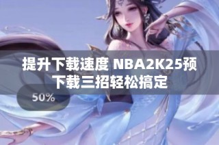 提升下载速度 NBA2K25预下载三招轻松搞定