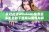 获取高清Windows免费版本的最佳下载网站推荐与评测