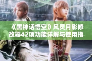 《黑神话悟空》风灵月影修改器42项功能详解与使用指南
