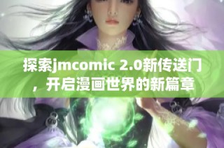 探索jmcomic 2.0新传送门，开启漫画世界的新篇章