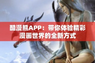 酷漫熊APP：带你体验精彩漫画世界的全新方式