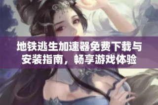 地铁逃生加速器免费下载与安装指南，畅享游戏体验