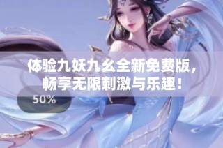 体验九妖九幺全新免费版，畅享无限刺激与乐趣！