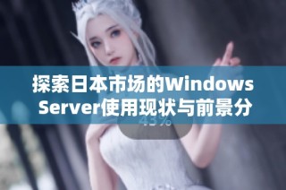 探索日本市场的Windows Server使用现状与前景分析