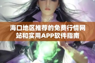 海口地区推荐的免费行情网站和实用APP软件指南