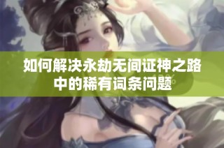 如何解决永劫无间证神之路中的稀有词条问题