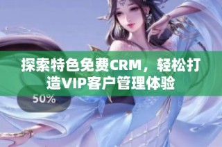 探索特色免费CRM，轻松打造VIP客户管理体验