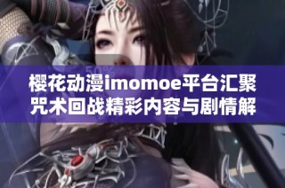 樱花动漫imomoe平台汇聚咒术回战精彩内容与剧情解析