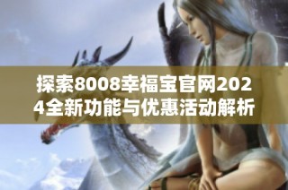 探索8008幸福宝官网2024全新功能与优惠活动解析