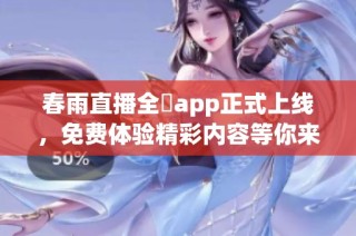 春雨直播全婐app正式上线，免费体验精彩内容等你来发现