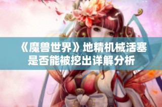 《魔兽世界》地精机械活塞是否能被挖出详解分析