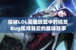 探秘LOL英雄联盟中的搞笑Bug视频背后的趣味故事