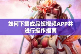 如何下载成品短视频APP并进行操作指南