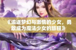 《追逐梦幻与激情的少女，勇敢成为魔法少女的旅程》