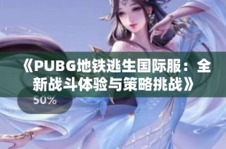 《PUBG地铁逃生国际服：全新战斗体验与策略挑战》