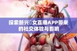 探索新兴祼女直播APP带来的社交体验与影响