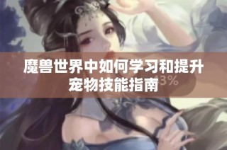 魔兽世界中如何学习和提升宠物技能指南