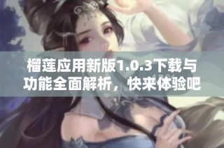 榴莲应用新版1.0.3下载与功能全面解析，快来体验吧！