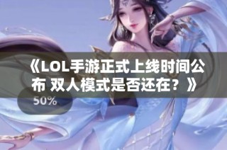 《LOL手游正式上线时间公布 双人模式是否还在？》