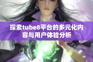 探索tube8平台的多元化内容与用户体验分析