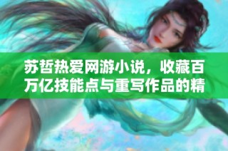 苏哲热爱网游小说，收藏百万亿技能点与重写作品的精彩故事