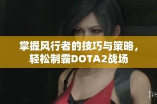 掌握风行者的技巧与策略，轻松制霸DOTA2战场