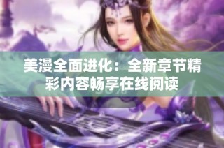 美漫全面进化：全新章节精彩内容畅享在线阅读