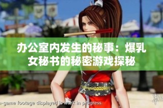 办公室内发生的秘事：爆乳女秘书的秘密游戏探秘