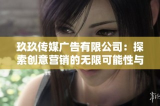 玖玖传媒广告有限公司：探索创意营销的无限可能性与前景