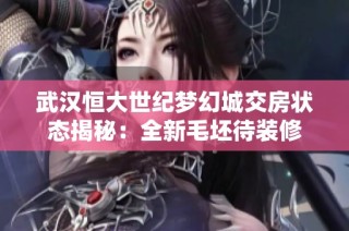 武汉恒大世纪梦幻城交房状态揭秘：全新毛坯待装修