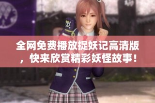 全网免费播放捉妖记高清版，快来欣赏精彩妖怪故事！