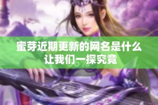 蜜芽近期更新的网名是什么 让我们一探究竟