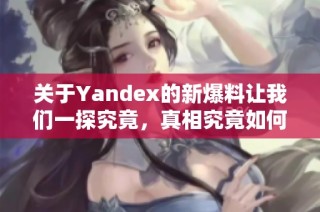 关于Yandex的新爆料让我们一探究竟，真相究竟如何