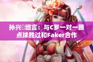 孙兴慜坦言：与C罗一对一踢点球胜过和Faker合作