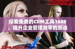 探索免费的CRM工具1688，提升企业管理效率的新选择