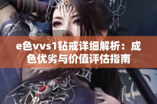 e色vvs1钻戒详细解析：成色优劣与价值评估指南