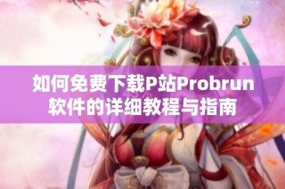 如何免费下载P站Probrun软件的详细教程与指南